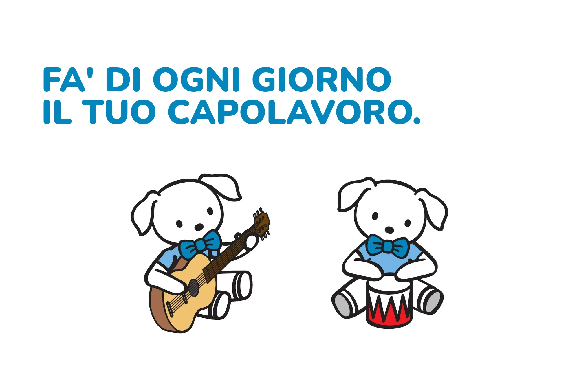 Fa' di ogni giorno il tuo capolavoro.